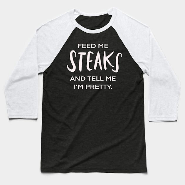 Feed Me Steaks And Tell Me I’m Pretty Funny Foodie Baseball T-Shirt by Tessa McSorley